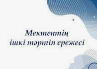 Мектептің ішкі тәртіп ЕРЕЖЕСІ