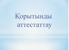 Қорытынды аттестаттау